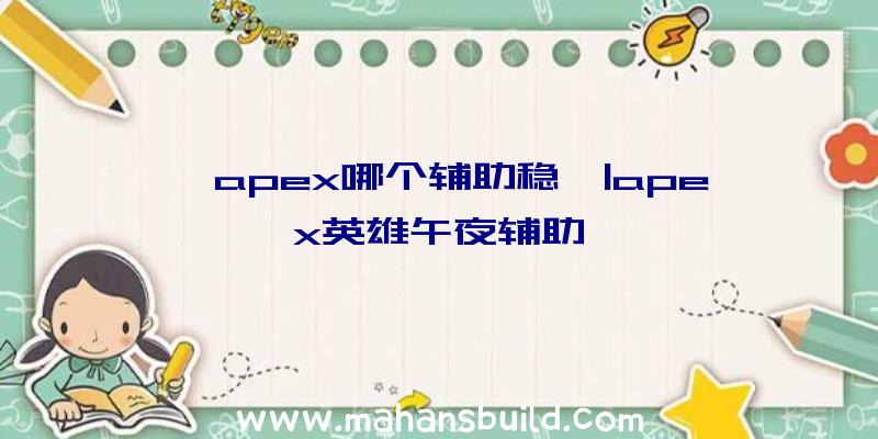 「apex哪个辅助稳」|apex英雄午夜辅助